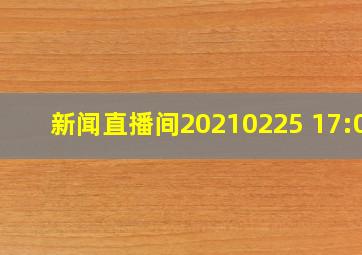 新闻直播间20210225 17:00